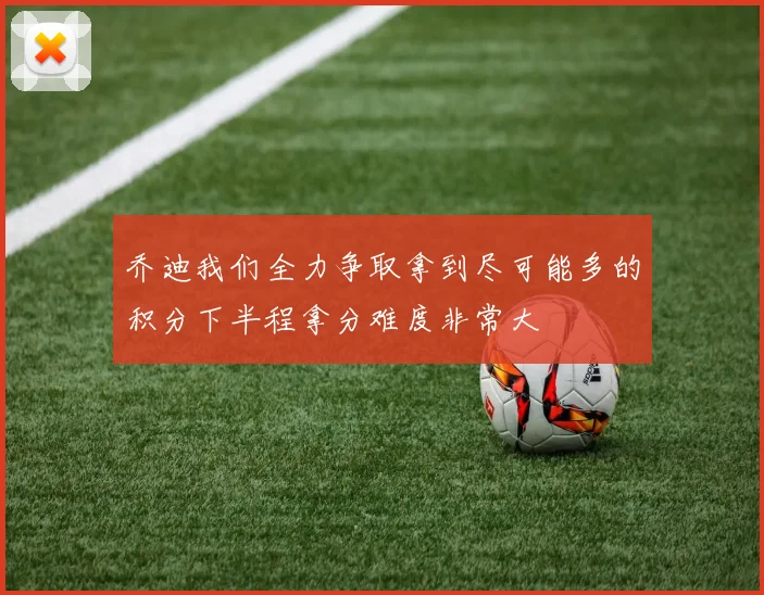 乔迪我们全力争取拿到尽可能多的积分下半程拿分难度非常大